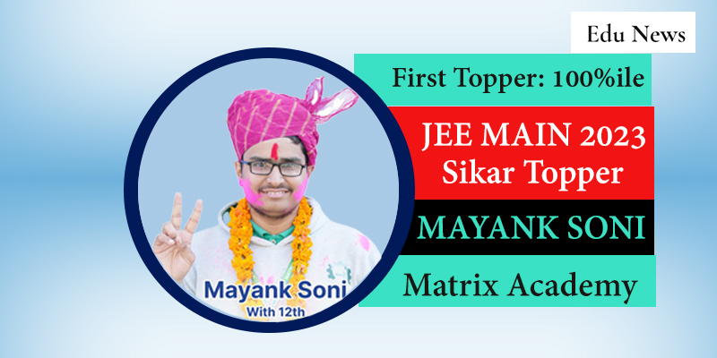 JEE Main 2023 Topper Mayank Soni from Matrix Says, “Success isn’t overnight”